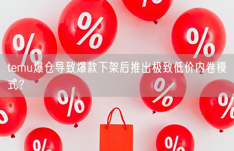 temu爆仓导致爆款下架后推出极致低价内卷模式？