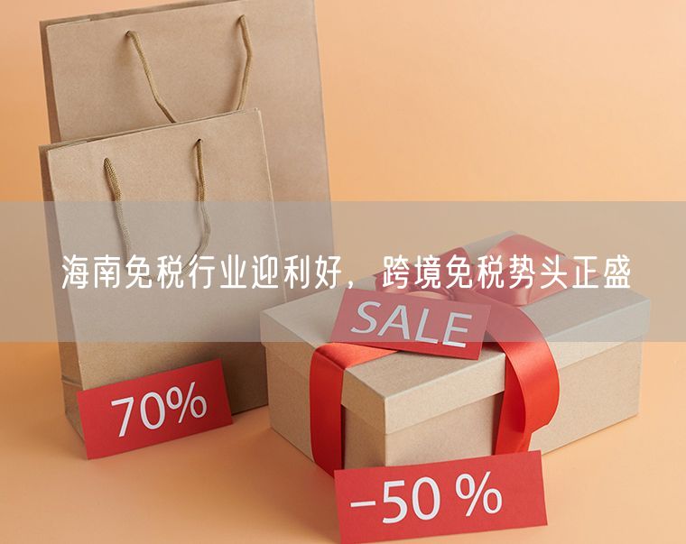 海南免税行业迎利好，跨境免税势头正盛