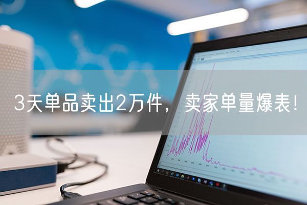 3天单品卖出2万件，卖家单量爆表！  