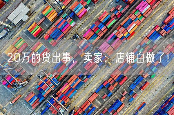 20万的货出事，卖家：店铺白做了！