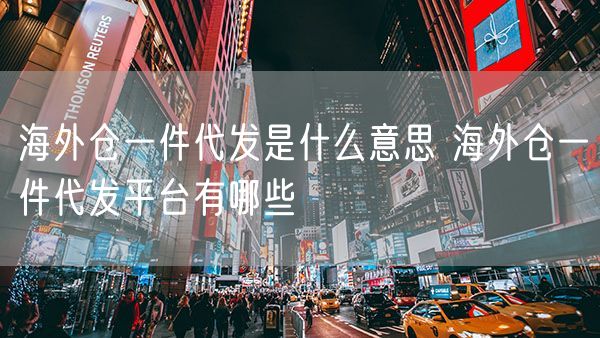   海外仓一件代发是什么意思 海外仓一件代发平台有哪些             