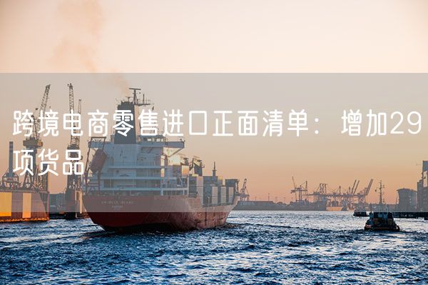 跨境电商零售进口正面清单：增加29项货品