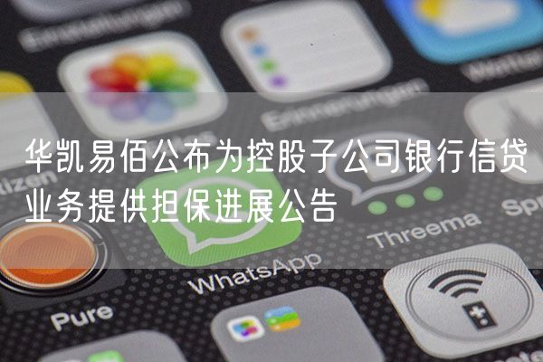 华凯易佰公布为控股子公司银行信贷业务提供担保进展公告