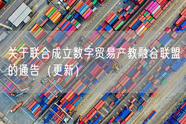 关于联合成立数字贸易产教融合联盟的通告（更新）