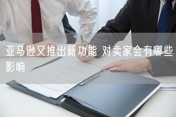  亚马逊又推出新功能 对卖家会有哪些影响             