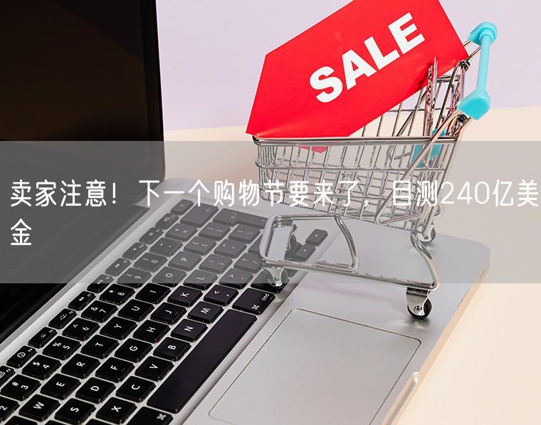 卖家注意！下一个购物节要来了，目测240亿美金