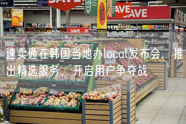 速卖通在韩国当地办local发布会，推出精选服务，开启用户争夺战