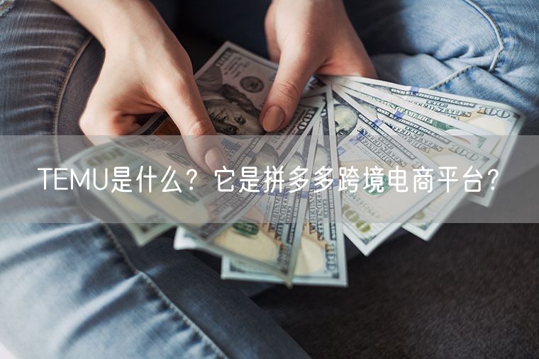 TEMU是什么？它是拼多多跨境电商平台？