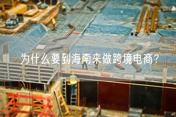 为什么要到海南来做跨境电商？