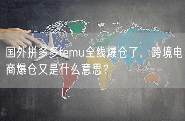 国外拼多多temu全线爆仓了，跨境电商爆仓又是什么意思？
