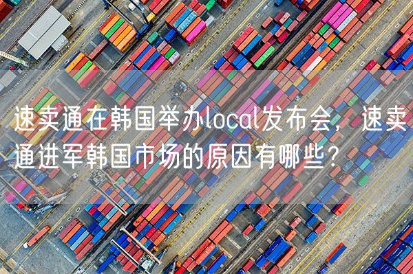 速卖通在韩国举办local发布会，速卖通进军韩国市场的原因有哪些？