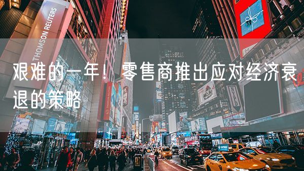艰难的一年！零售商推出应对经济衰退的策略
