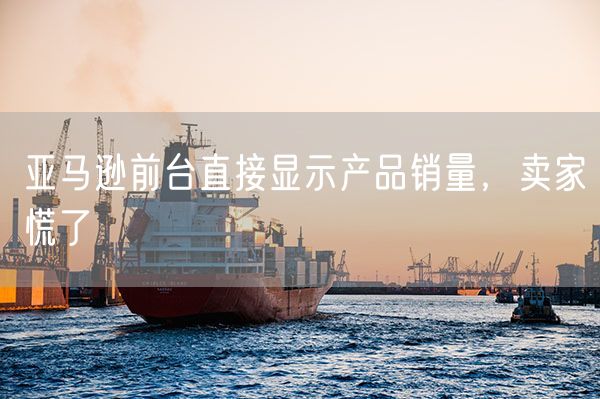 亚马逊前台直接显示产品销量，卖家慌了