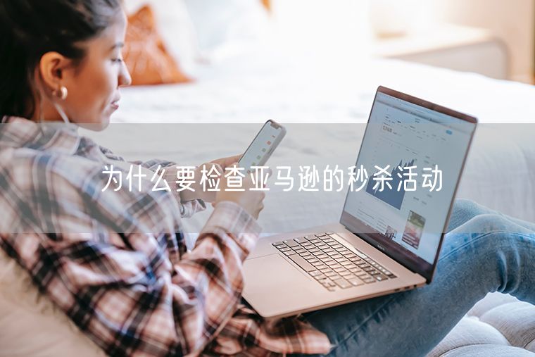 为什么要检查亚马逊的秒杀活动