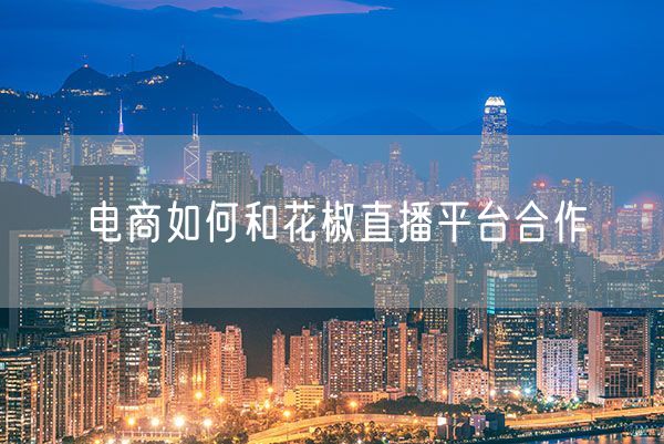 电商如何和花椒直播平台合作