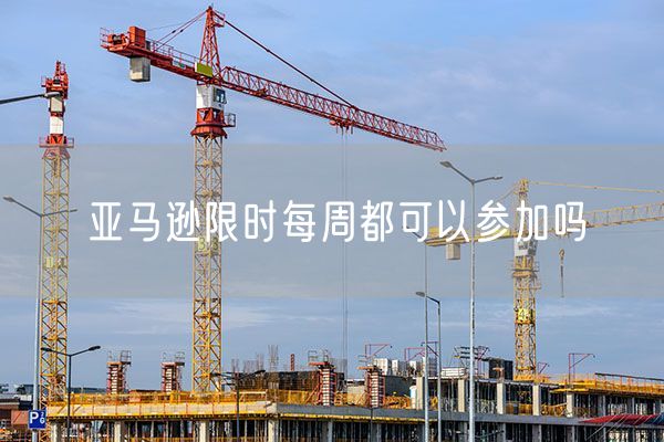 亚马逊限时每周都可以参加吗