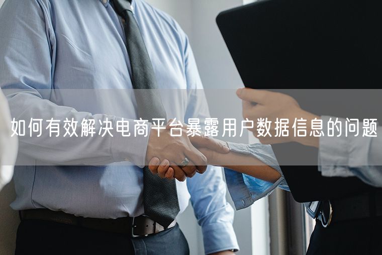 如何有效解决电商平台暴露用户数据信息的问题
