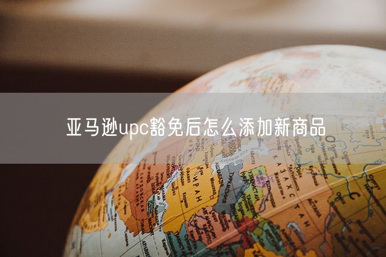 亚马逊upc豁免后怎么添加新商品