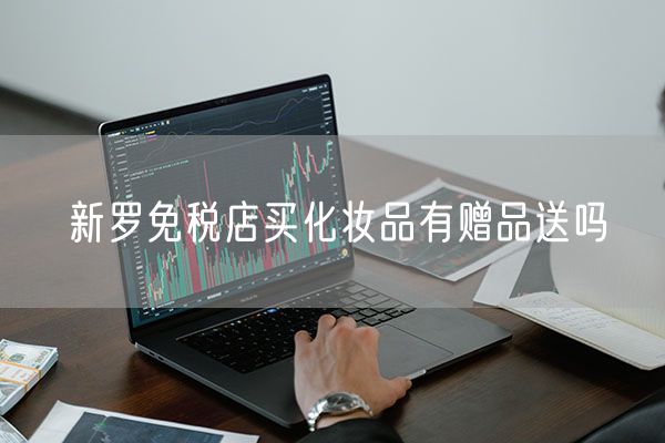 新罗免税店买化妆品有赠品送吗