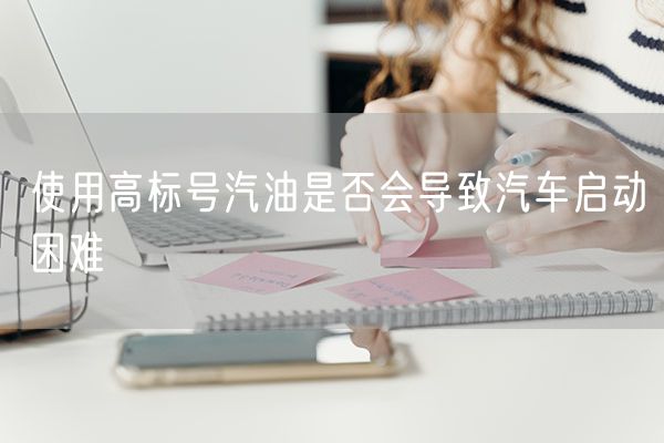使用高标号汽油是否会导致汽车启动困难