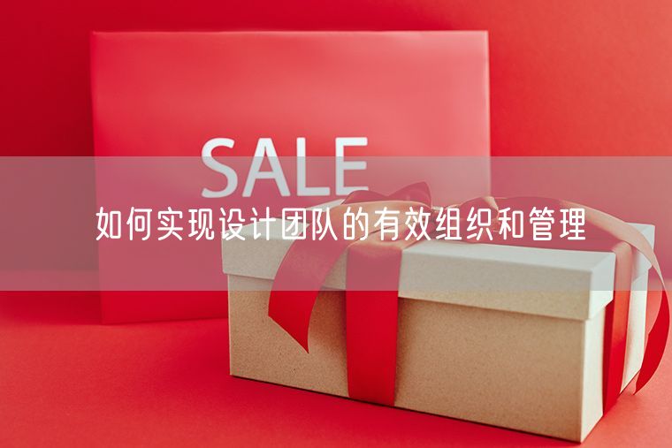 如何实现设计团队的有效组织和管理