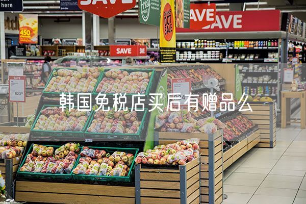 韩国免税店买后有赠品么
