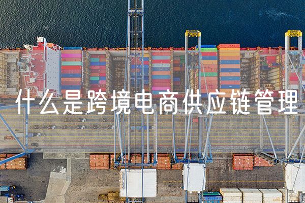 什么是跨境电商供应链管理