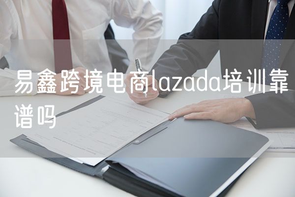 易鑫跨境电商lazada培训靠谱吗