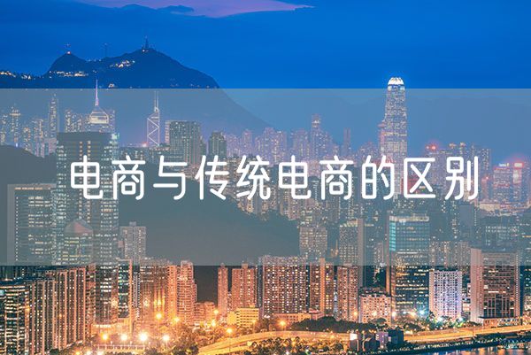 电商与传统电商的区别  传统电商与跨境电商的联系与区别