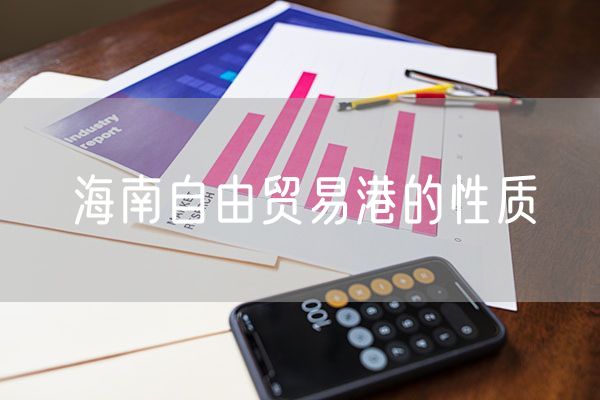 海南自由贸易港的性质 海南自由贸易港最终的作用