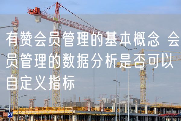 有赞会员管理的基本概念 会员管理的数据分析是否可以自定义指标