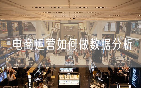 电商运营如何做数据分析 跨境电商运营成功的标准