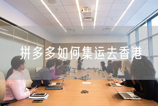 拼多多如何集运去香港 拼多多香港集运怎么发货