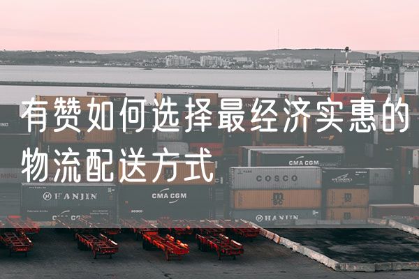 有赞如何选择最经济实惠的物流配送方式