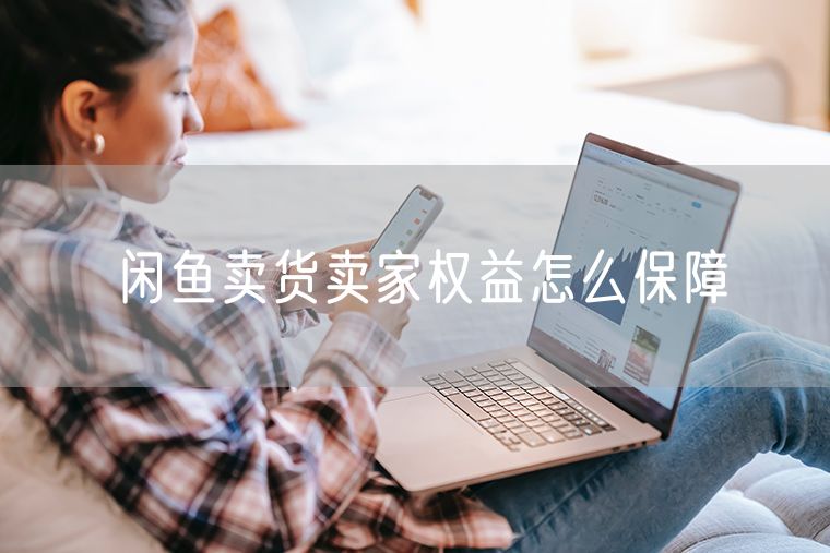 闲鱼卖货卖家权益怎么保障 如何保障消费者权益