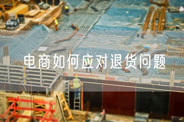 电商如何应对退货问题 关于电商平台纳税问题