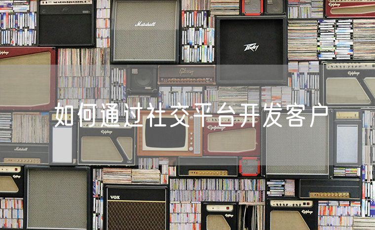 如何通过社交平台开发客户 如何选择电商平台