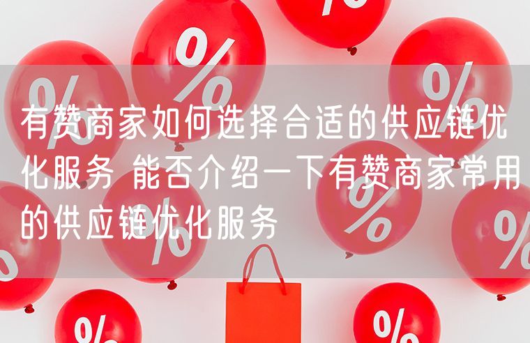 有赞商家如何选择合适的供应链优化服务 能否介绍一下有赞商家常用的供应链优化服务