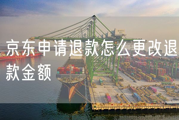 京东申请退款怎么更改退款金额 淘宝怎么申请退款金额