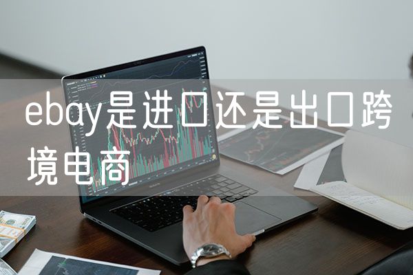 ebay是进口还是出口跨境电商