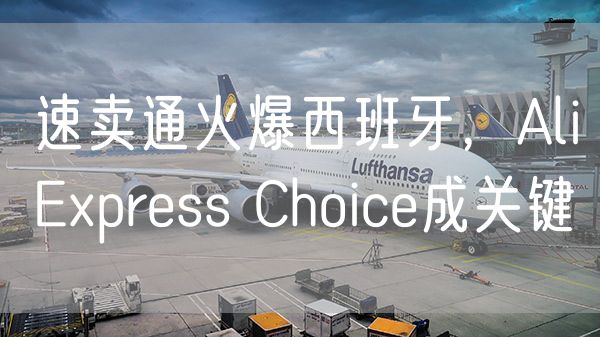 速卖通火爆西班牙，AliExpress Choice成关键