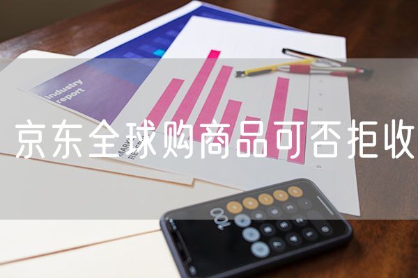 京东全球购商品可否拒收 京东非全球购实物商品是什么