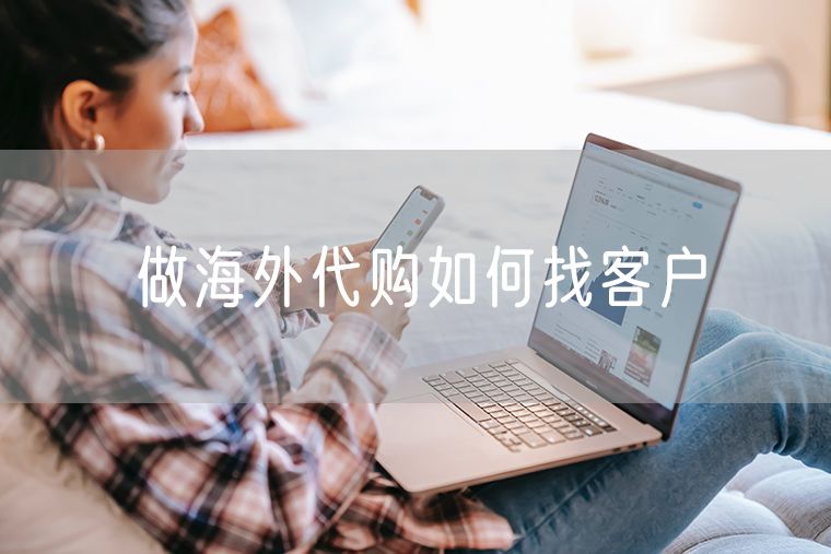 做海外代购如何找客户 如何成为海外代购