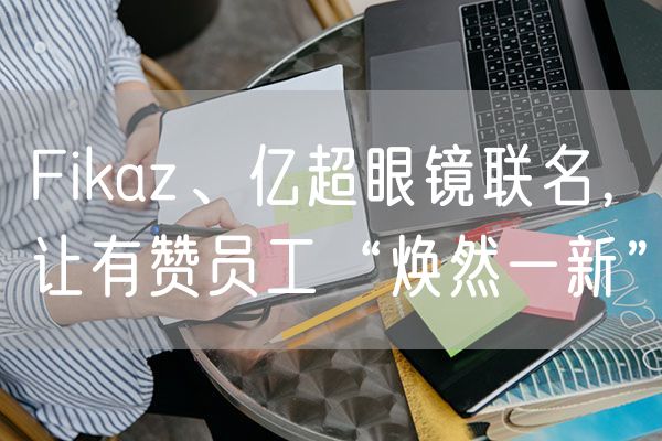 Fikaz、亿超眼镜联名，让有赞员工“焕然一新”