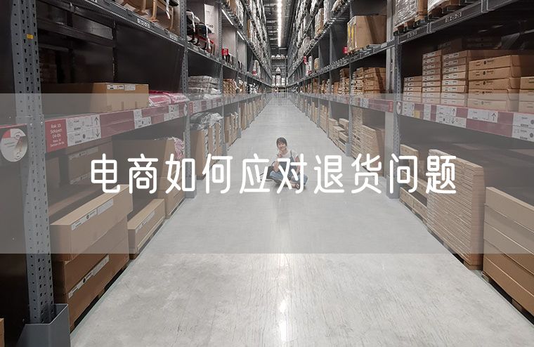 电商如何应对退货问题 物流管理中如何应对缺货问题