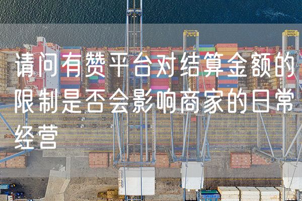 请问有赞平台对结算金额的限制是否会影响商家的日常经营