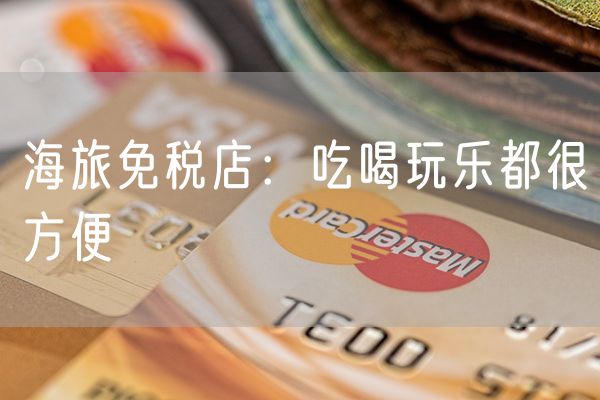 海旅免税店：吃喝玩乐都很方便