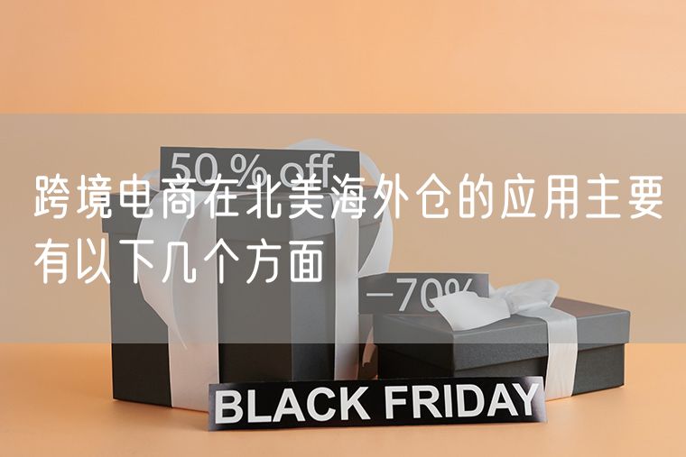  跨境电商在北美海外仓的应用主要有以下几个方面