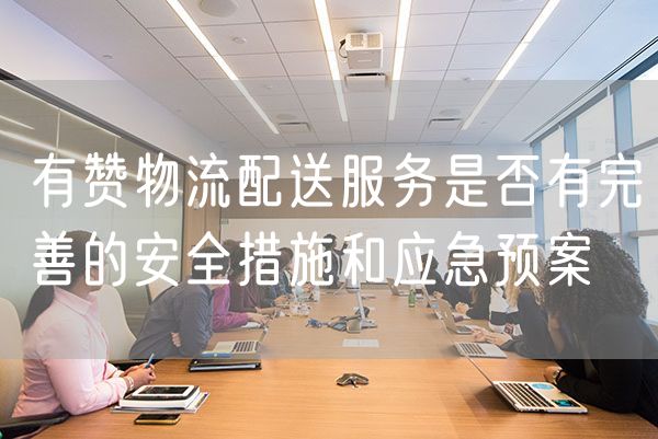 有赞物流配送服务是否有完善的安全措施和应急预案