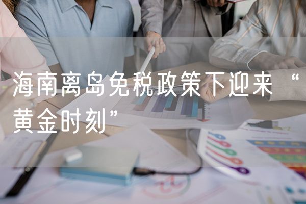 海南离岛免税政策下迎来“黄金时刻”